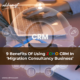 9 Benefits of using Zoho CRM in ‘Migration Consultancy business’